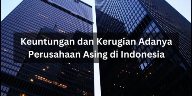 Perusahaan Asing di Indonesia: Manfaat dan Kerugian yang Perlu Diketahui