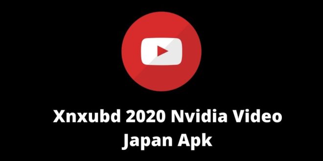 XNXUBD Apk 2020 Nvidia Video Japan [Full Version] Free Download